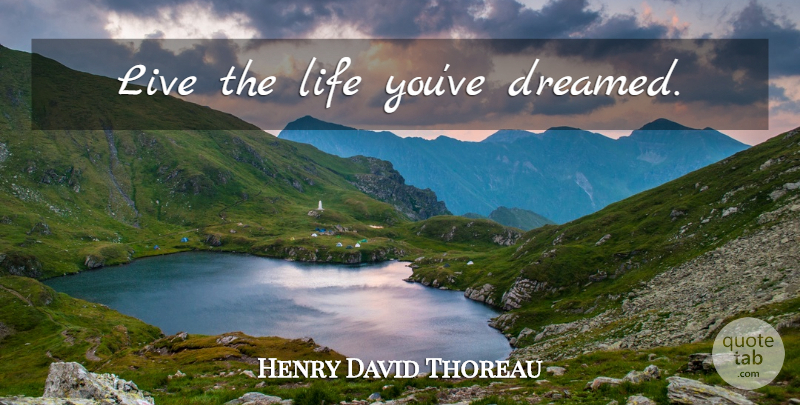 Henry David Thoreau Quote About Single, Short Life, Live Life: Live The Life Youve Dreamed...