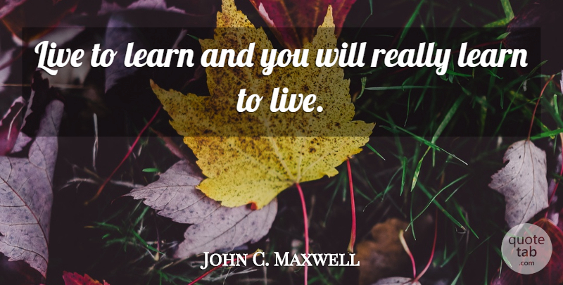 John C. Maxwell Quote About Motivational, Leadership: Live To Learn And You...