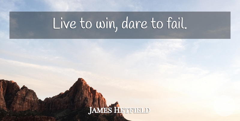 James Hetfield Quote About Winning, Failing, Dare: Live To Win Dare To...