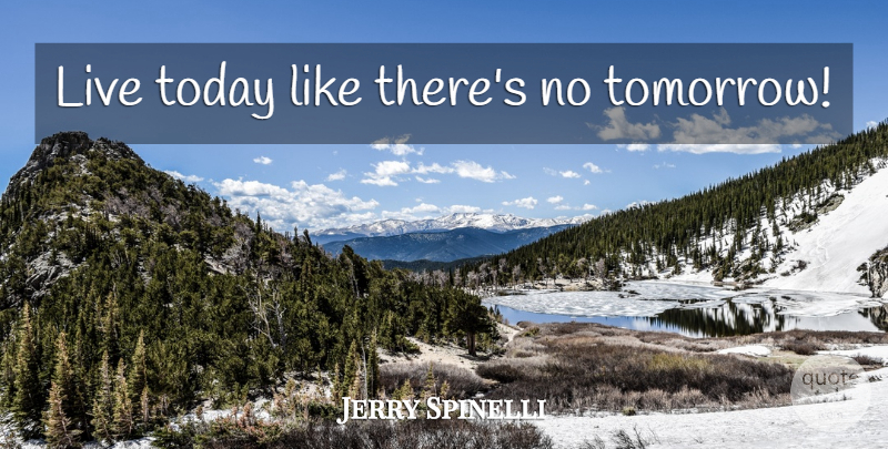Jerry Spinelli Quote About Today, Live For Today, Tomorrow: Live Today Like Theres No...