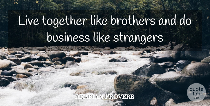 Arabian Proverb Quote About Brothers, Business, Strangers, Together: Live Together Like Brothers And...