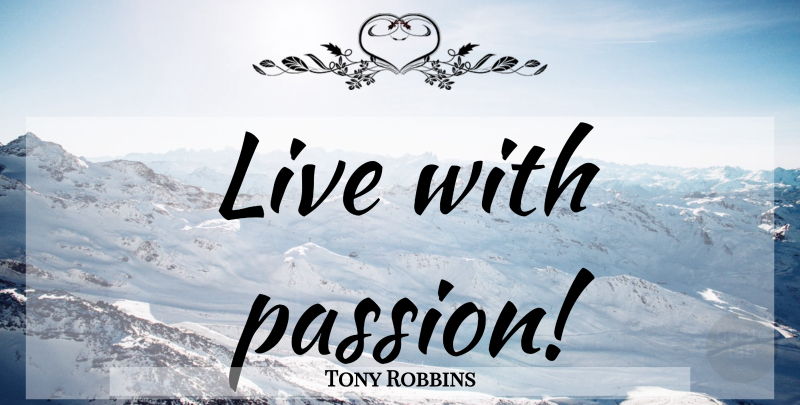 Tony Robbins Quote About Passion, Live With Passion: Live With Passion...