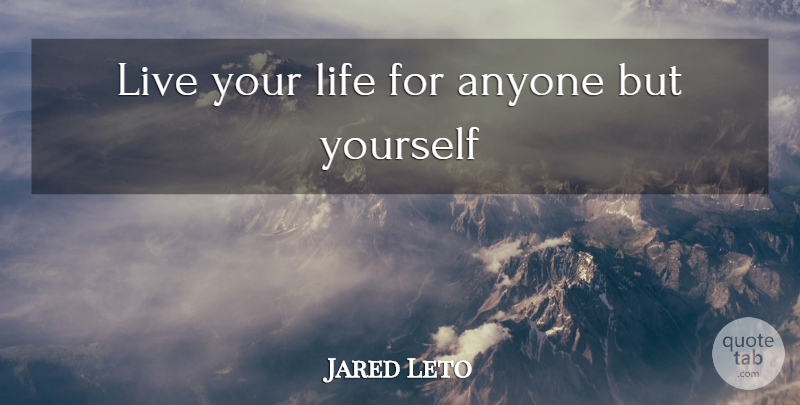 Jared Leto Quote About Live Your Life: Live Your Life For Anyone...
