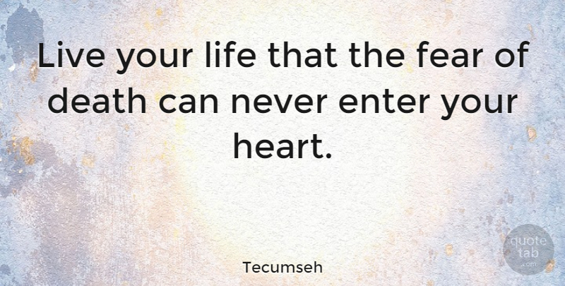 Tecumseh Quote About Inspirational, Appreciation, Fear: Live Your Life That The...