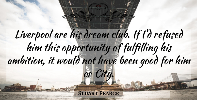Stuart Pearce Quote About Dream, Fulfilling, Good, Liverpool, Opportunity: Liverpool Are His Dream Club...