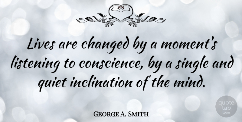 George A. Smith Quote About Listening, Mind, Quiet: Lives Are Changed By A...