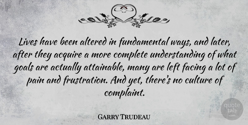 Garry Trudeau Quote About Pain, Frustration, Goal: Lives Have Been Altered In...