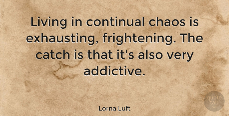 Lorna Luft Quote About Scary, Chaos, Frightening: Living In Continual Chaos Is...