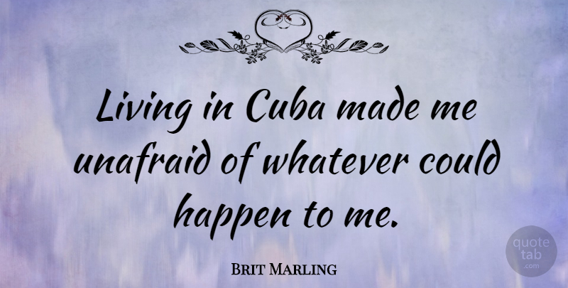 Brit Marling Quote About Cuba, Made, Happens: Living In Cuba Made Me...