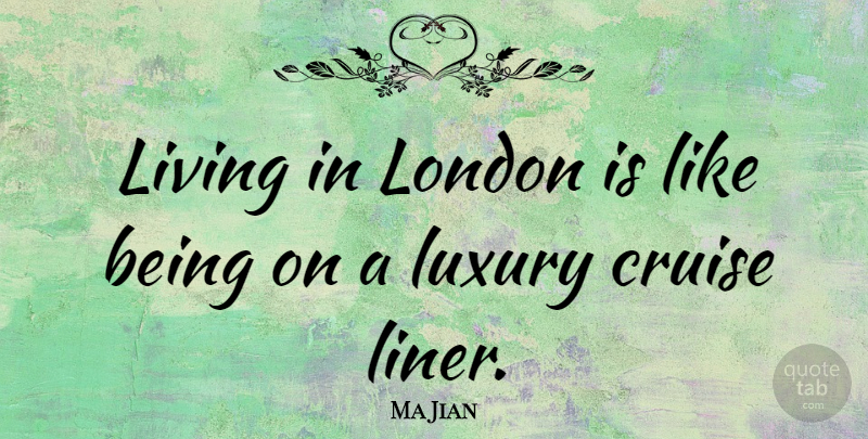 Ma Jian Quote About Luxury, London, Cruise: Living In London Is Like...