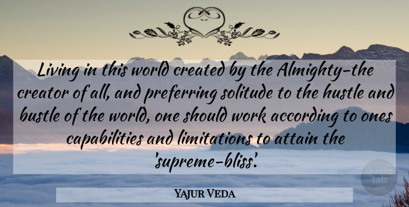 Yajur Veda Quote About According, Attain, Bustle, Created, Creator: Living In This World Created...