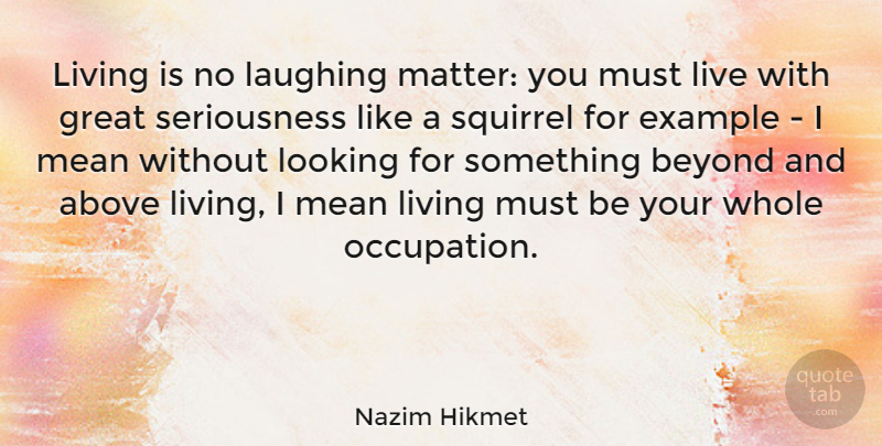 Nazim Hikmet Quote About Above, Beyond, Example, Great, Laughing: Living Is No Laughing Matter...
