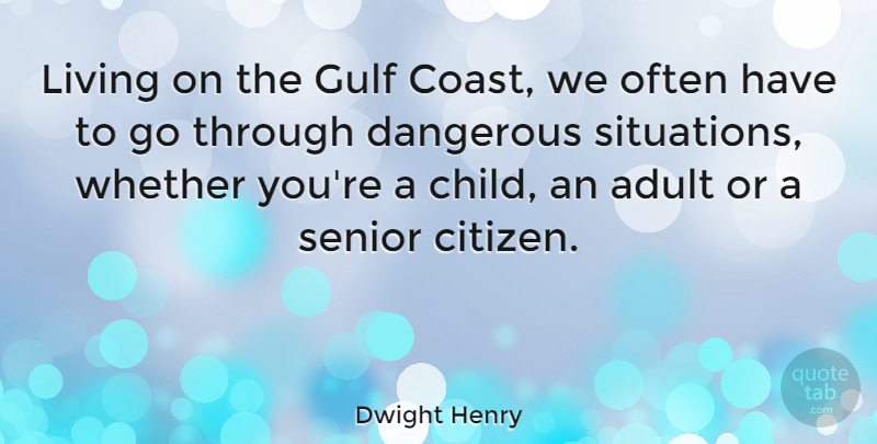 Dwight Henry Quote About Senior, Children, Dangerous Situations: Living On The Gulf Coast...