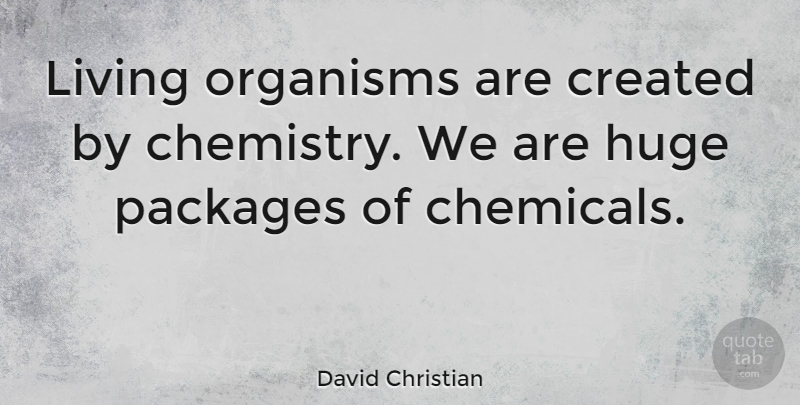 David Christian Quote About Created, Huge, Organisms, Packages: Living Organisms Are Created By...