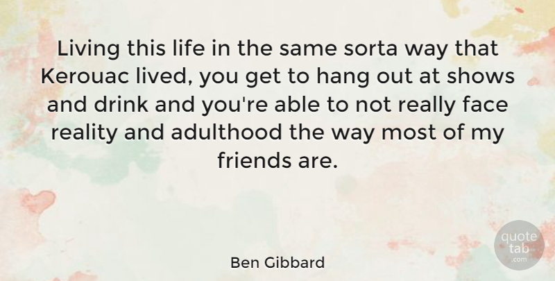 Ben Gibbard Quote About Adulthood, Drink, Face, Hang, Life: Living This Life In The...