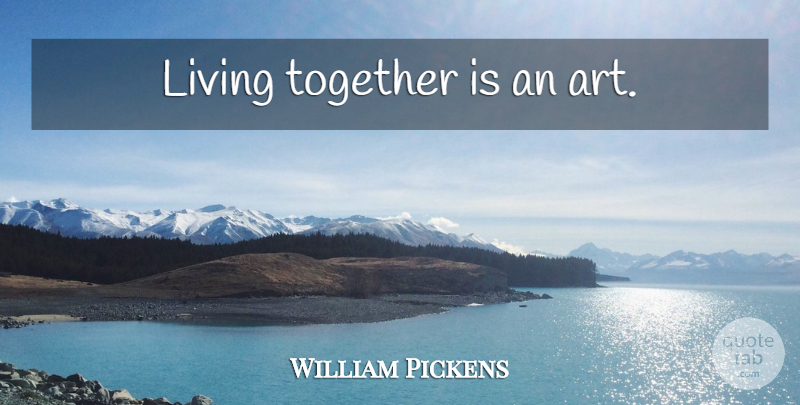 William Pickens Quote About Art, Community, Together: Living Together Is An Art...