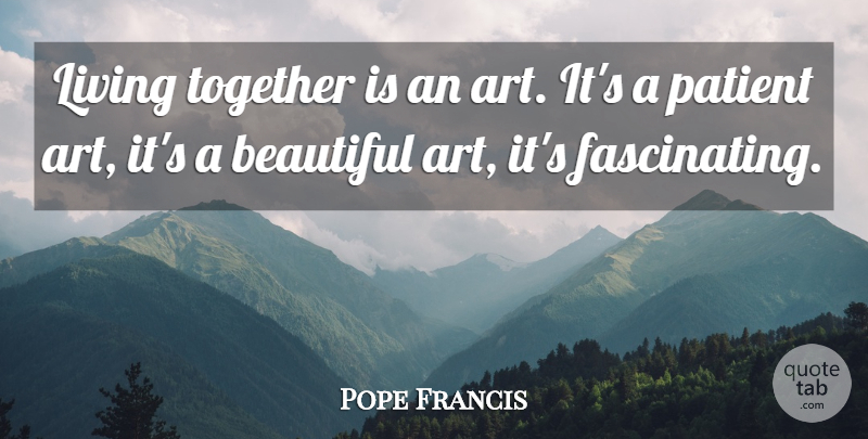 Pope Francis Quote About Beautiful, Art, Together: Living Together Is An Art...