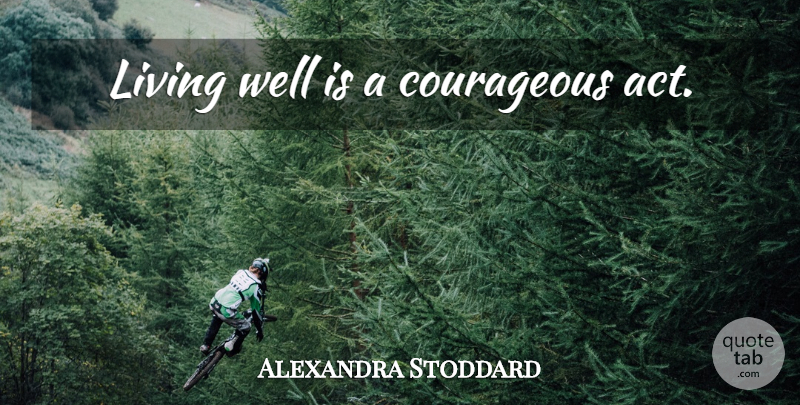 Alexandra Stoddard Quote About Healing, Courageous, Live Well: Living Well Is A Courageous...
