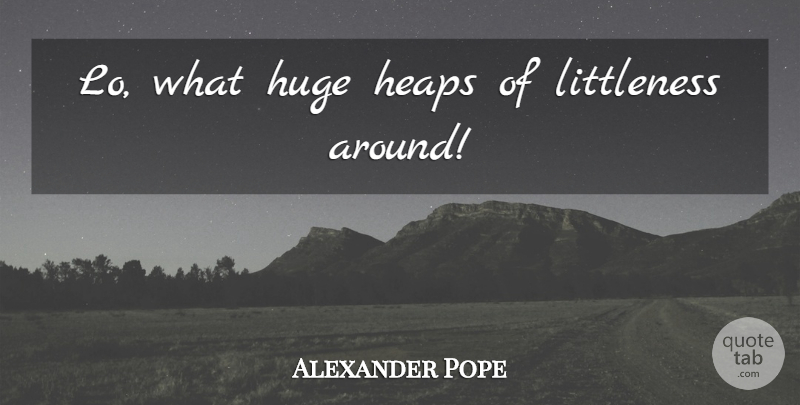 Alexander Pope Quote About Mind Blowing, Huge: Lo What Huge Heaps Of...