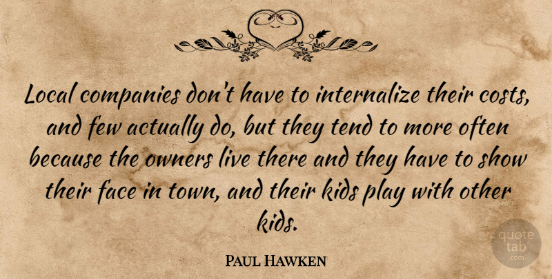 Paul Hawken Quote About Kids, Play, Faces: Local Companies Dont Have To...
