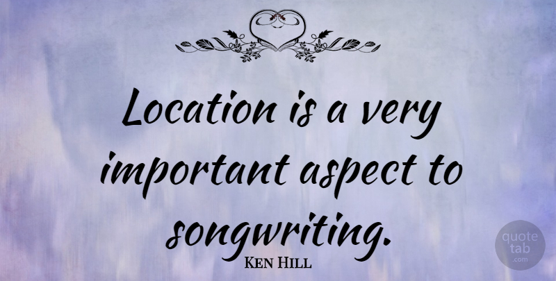Ken Hill Quote About Music: Location Is A Very Important...