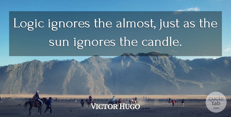Victor Hugo Quote About Sun, Logic, Candle: Logic Ignores The Almost Just...