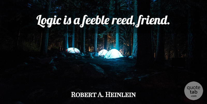Robert A. Heinlein Quote About Reeds, Logic: Logic Is A Feeble Reed...
