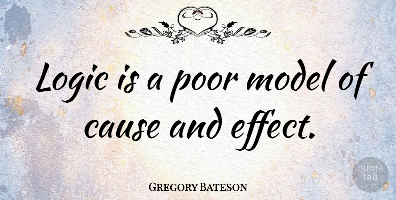Gregory Bateson Quote About Causes, Logic, Poor: Logic Is A Poor Model...