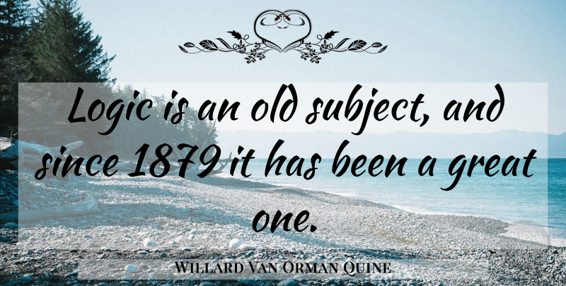 Willard Van Orman Quine Quote About Logic, Subjects, Has Beens: Logic Is An Old Subject...