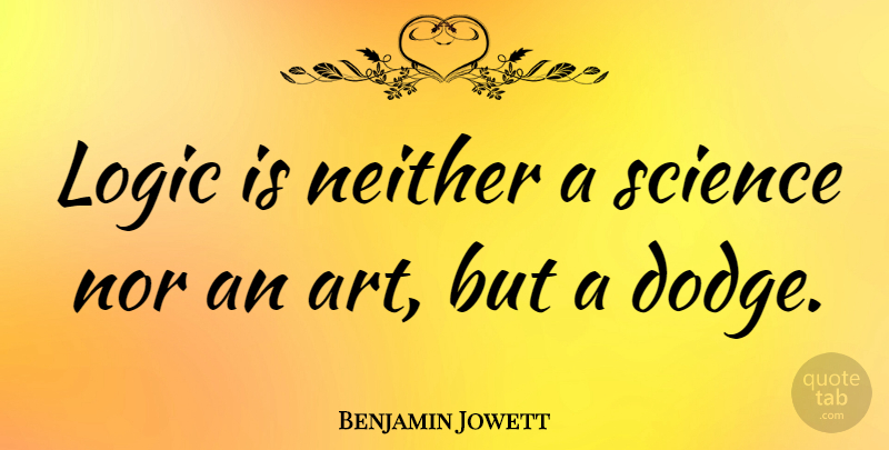 Benjamin Jowett Quote About Art, Neither, Nor, Science: Logic Is Neither A Science...