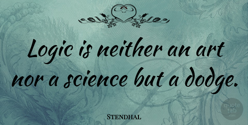 Stendhal Quote About Art, Science, Dodge: Logic Is Neither An Art...