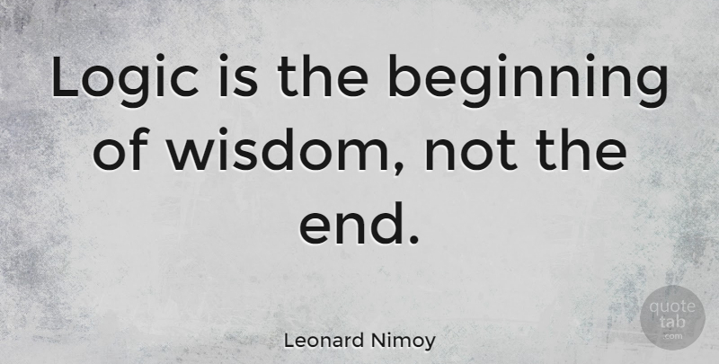 Leonard Nimoy Quote About Insightful, Logic, Mr Spock: Logic Is The Beginning Of...