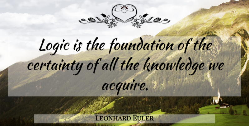 Leonhard Euler Quote About Foundation, Logic, Certainty: Logic Is The Foundation Of...