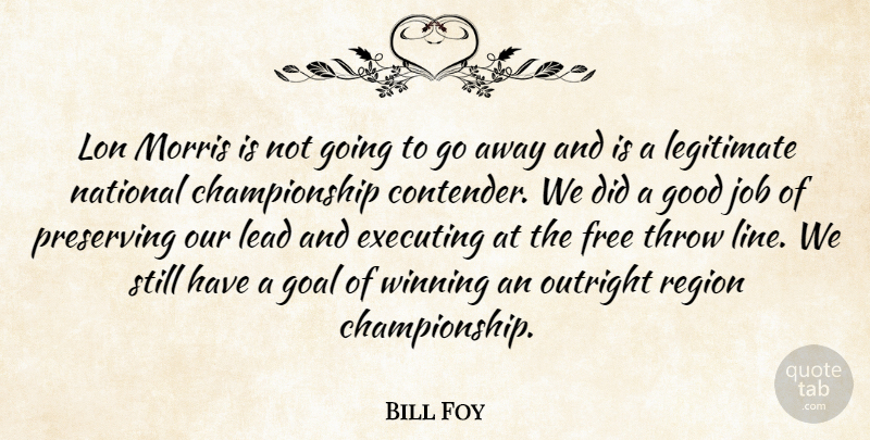 Bill Foy Quote About Executing, Free, Goal, Good, Job: Lon Morris Is Not Going...