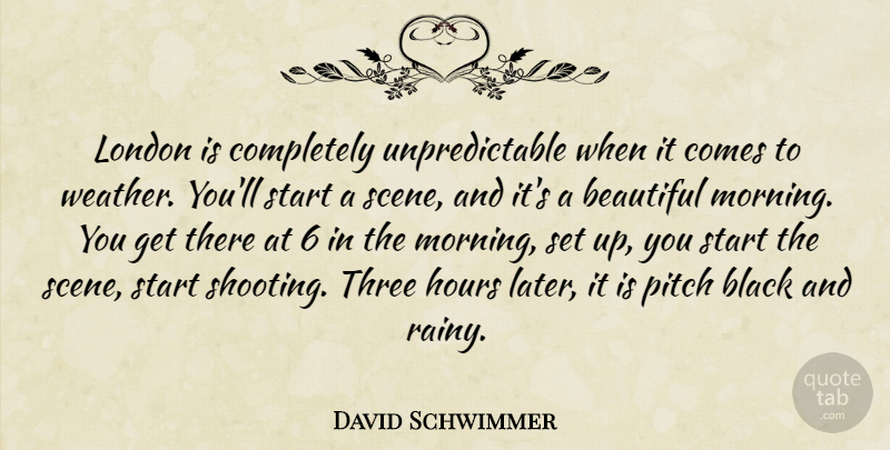 David Schwimmer Quote About Hours, London, Morning, Pitch, Start: London Is Completely Unpredictable When...