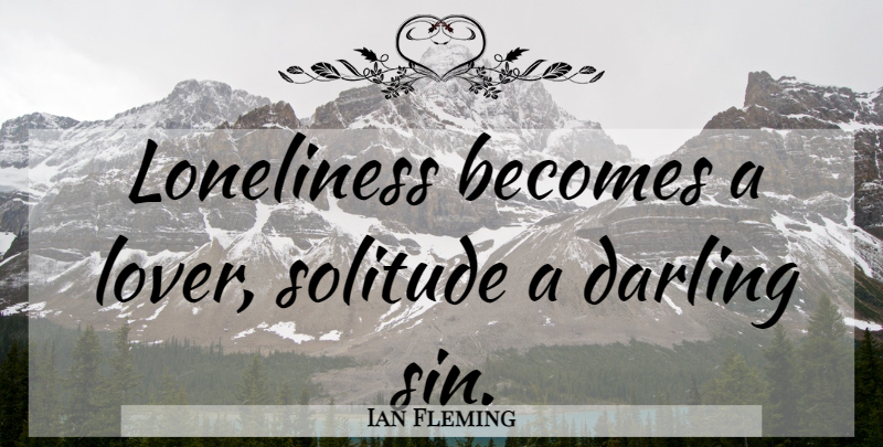 Ian Fleming Quote About Loneliness, Solitude, Lovers: Loneliness Becomes A Lover Solitude...