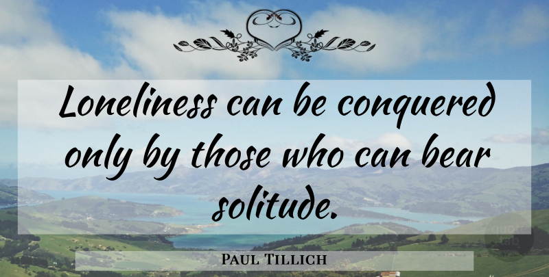 Paul Tillich Quote About Loneliness, Solitude, Bears: Loneliness Can Be Conquered Only...