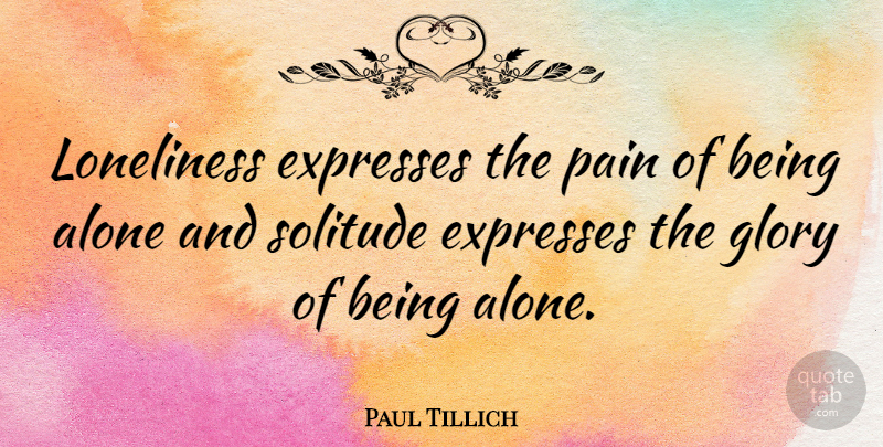 Paul Tillich Quote About Alone, Expresses, Glory, Solitude: Loneliness Expresses The Pain Of...