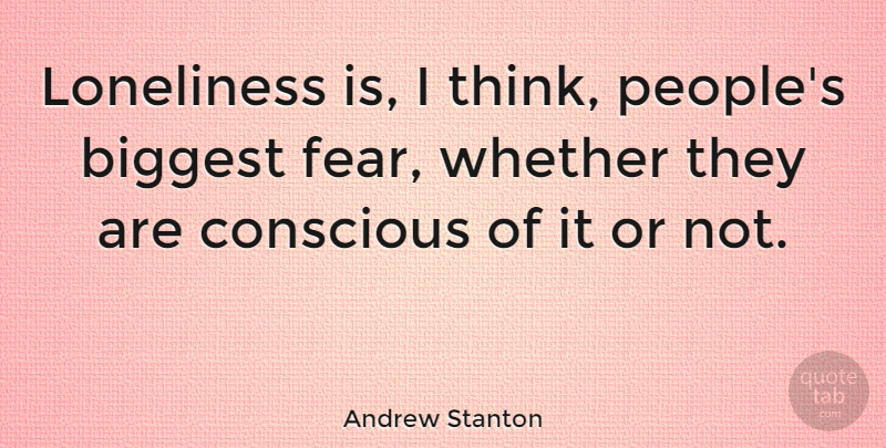 Andrew Stanton Quote About Loneliness, Thinking, People: Loneliness Is I Think Peoples...