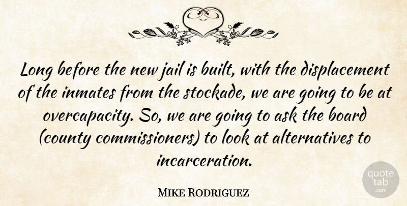 Mike Rodriguez Quote About Ask, Board, Inmates, Jail: Long Before The New Jail...