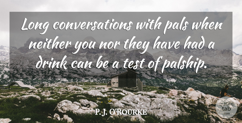 P. J. O'Rourke Quote About Communication, Long, Pals: Long Conversations With Pals When...