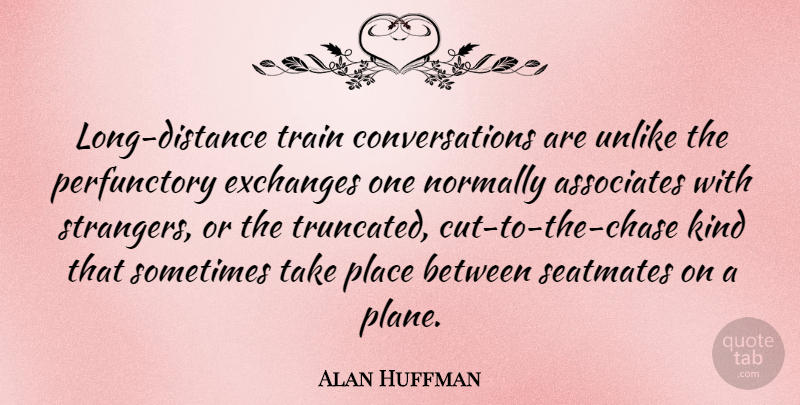 Alan Huffman Quote About Associates, Exchanges, Normally, Unlike: Long Distance Train Conversations Are...