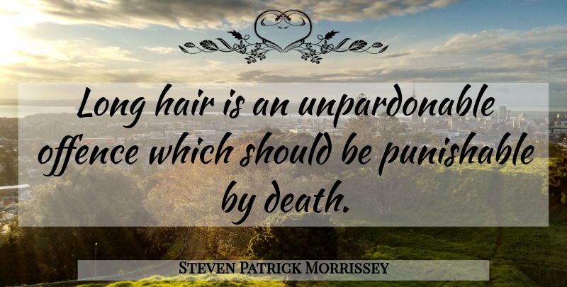 Steven Patrick Morrissey Quote About Death: Long Hair Is An Unpardonable...