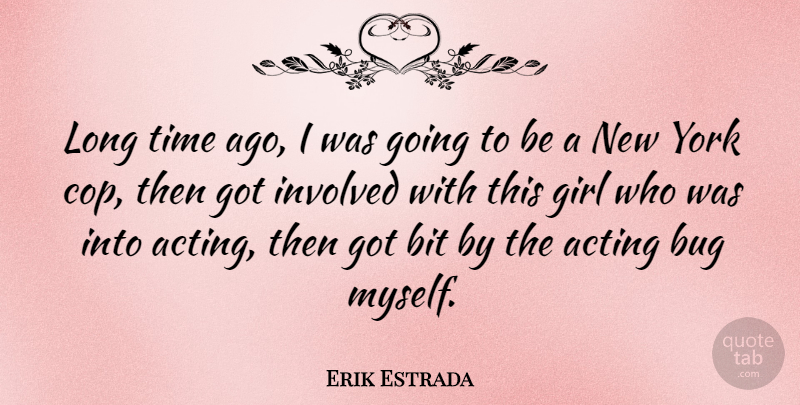 Erik Estrada Quote About Bit, Bug, Involved, Time, York: Long Time Ago I Was...