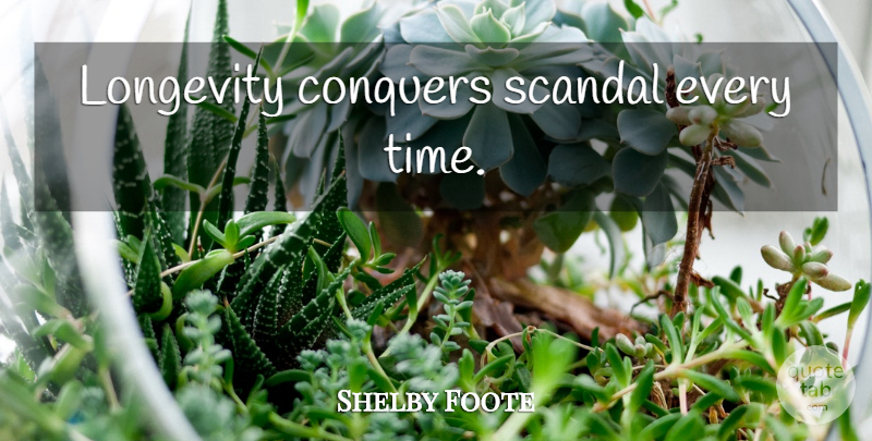 Shelby Foote Quote About Time, Scandal, Conquer: Longevity Conquers Scandal Every Time...