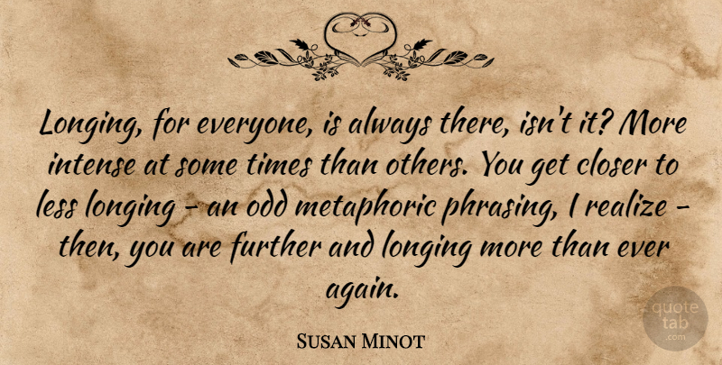 Susan Minot Quote About Closer, Further, Intense, Less, Odd: Longing For Everyone Is Always...