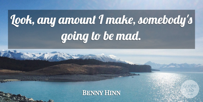 Benny Hinn Quote About Mad, Looks, Madness: Look Any Amount I Make...
