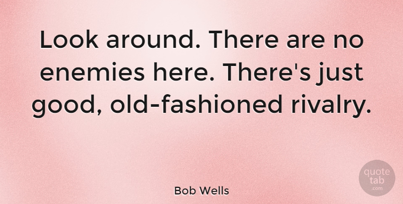 Bob Wells Quote About Enemies, Good: Look Around There Are No...