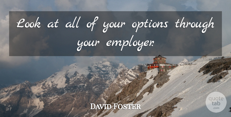 David Foster Quote About Options: Look At All Of Your...