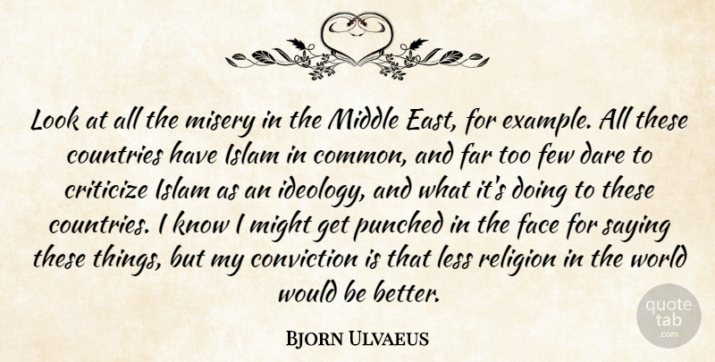 Bjorn Ulvaeus Quote About Conviction, Countries, Criticize, Dare, Far: Look At All The Misery...